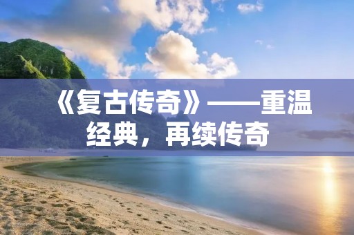 《复古传奇》——重温经典，再续传奇