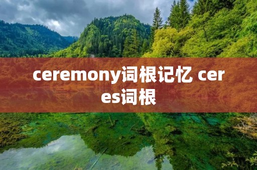ceremony词根记忆 ceres词根