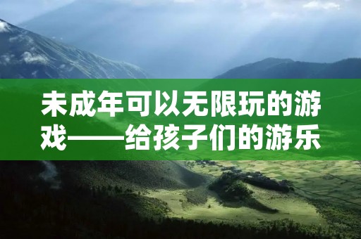 未成年可以无限玩的游戏——给孩子们的游乐天地