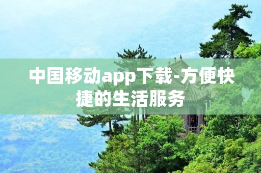 中国移动app下载-方便快捷的生活服务 中国移动app下载-方便快捷的生活服务