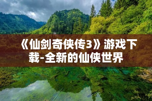 《仙剑奇侠传3》游戏下载-全新的仙侠世界