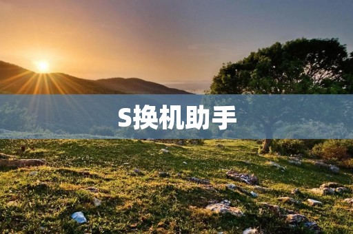 S换机助手：让手机换机更简单