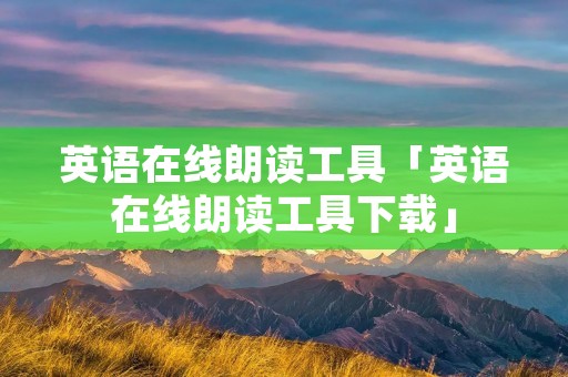 英语在线朗读工具「英语在线朗读工具下载」
