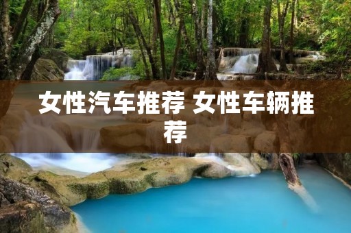 女性汽车推荐 女性车辆推荐