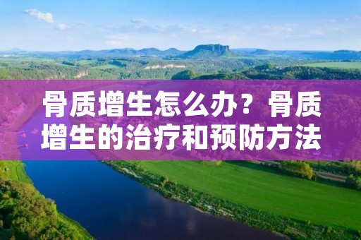 骨质增生怎么办?骨质增生的治疗和预防方法详解