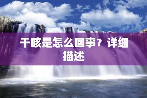 干咳是怎么回事?详细描述