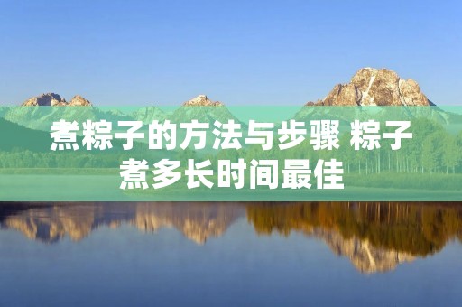 煮粽子的方法与步骤 粽子煮多长时间最佳