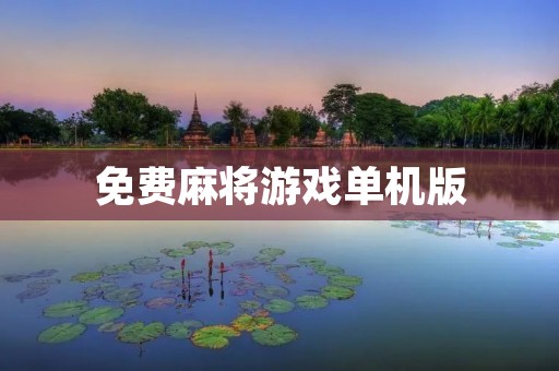 免费麻将游戏单机版：让你随时随地畅玩麻将乐趣！