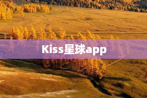 Kiss星球app:探索无限可能的虚拟社交平台 Kiss星球app:探索无限可能的虚拟社交平台
