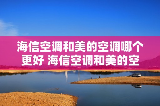 海信空调和美的空调哪个更好 海信空调和美的空调哪个更好一点
