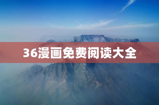 36漫画免费阅读大全：畅享无限精彩漫画世界