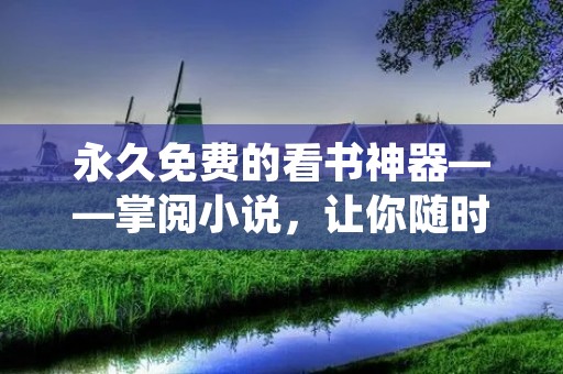 永久免费的看书神器——掌阅小说,让你随时随地畅享阅读乐趣! 永久免费的看书神器——掌阅小说,让你随时随地畅享阅读乐趣!