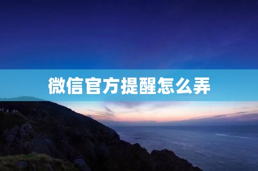 微信官方提醒怎么弄：实用操作指南