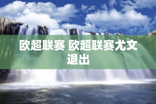 欧超联赛 欧超联赛尤文退出