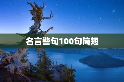名言警句100句简短:智慧人生的金句 名言警句100句简短:智慧人生的金句