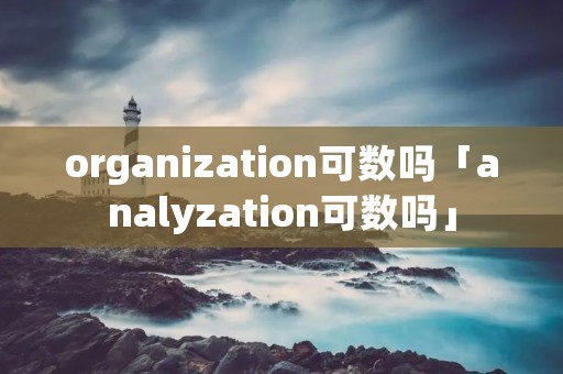 organization可数吗「****yzation可数吗」