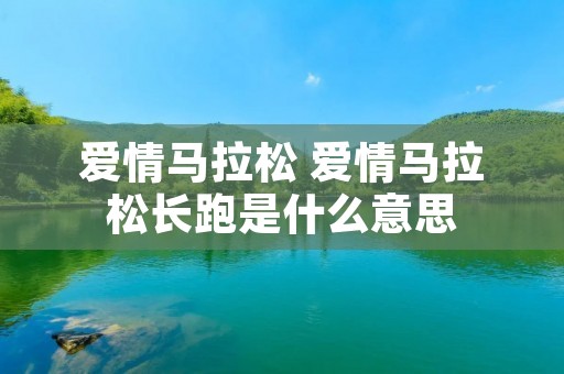爱情马拉松 爱情马拉松长跑是什么意思