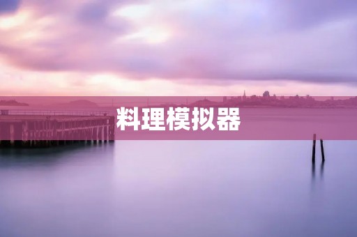 料理模拟器：打造你的美食王国
