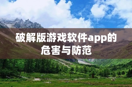 破解版游戏软件app的危害与防范
