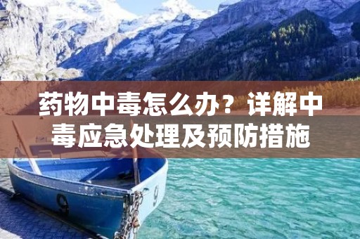 药物中毒怎么办?详解中毒应急处理及预防措施