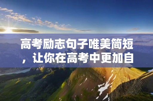 高考励志句子唯美简短，让你在高考中更加自信和坚定