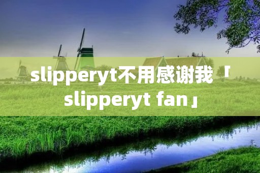 slipperyt不用感谢我「slipperyt fan」