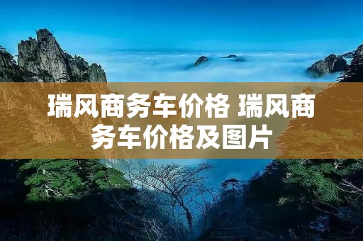 瑞风商务车价格 瑞风商务车价格及图片