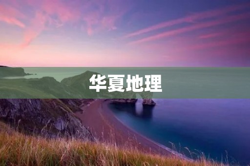 华夏地理：探索中华大地的壮阔山河和神奇地貌