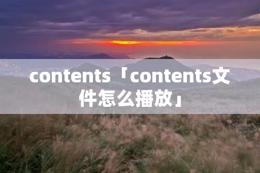 contents「contents文件怎么播放」 contents「contents文件怎么播放」