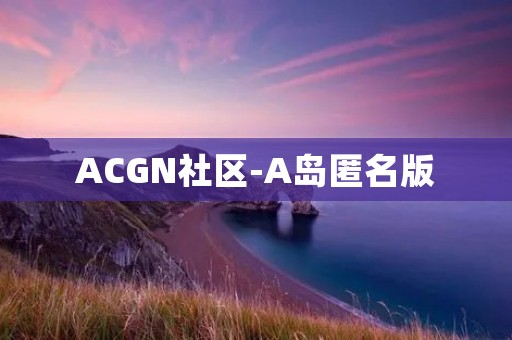 ACGN社区-A岛匿名版：自由言论与匿名交流的乐园