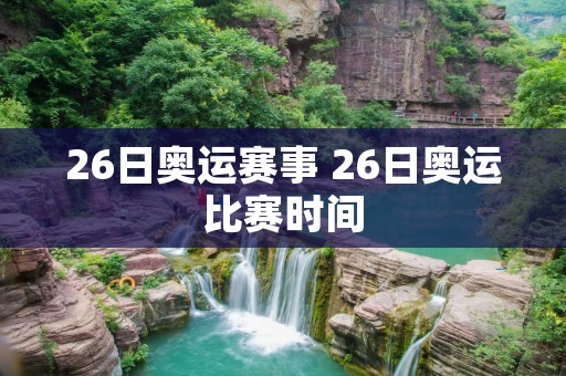 26日奥运赛事 26日奥运比赛时间