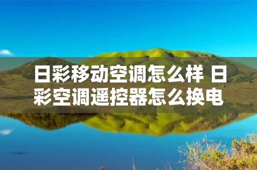 日彩移动空调怎么样 日彩空调遥控器怎么换电池