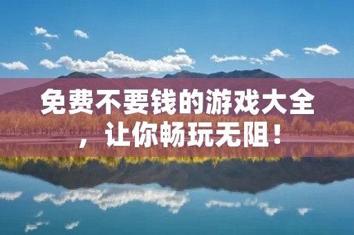 免费不要钱的游戏大全,让你畅玩无阻!