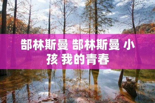 郜林斯曼 郜林斯曼 小孩 我的青春