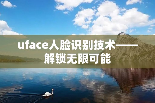 uface人脸识别技术——解锁无限可能