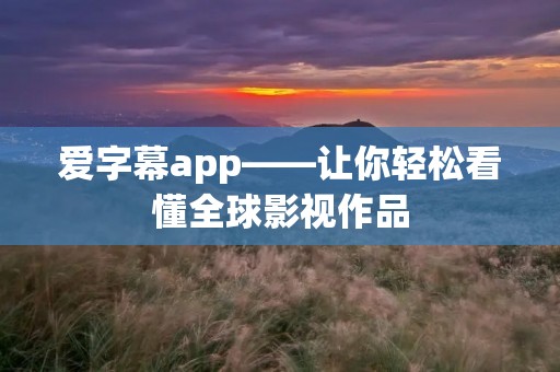 爱字幕app——让你轻松看懂全球影视作品