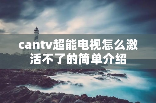 cantv超能电视怎么激活不了的简单介绍
