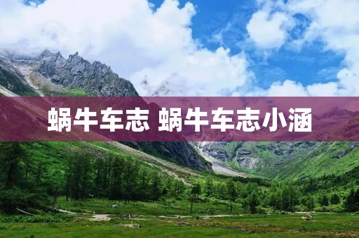 蜗牛车志 蜗牛车志小涵 蜗牛车志 蜗牛车志小涵