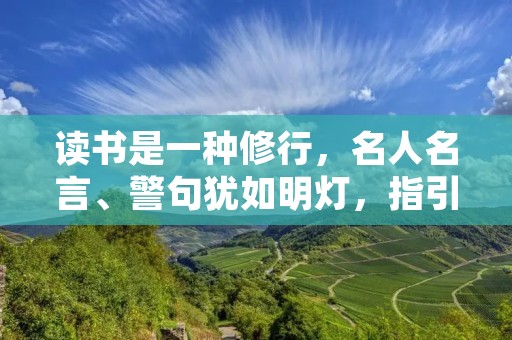 读书是一种修行,名人名言、警句犹如明灯,指引着我们在阅读的道路上前行。以下是一些经典的读书名言、警句,希望能够对各位读者有所启示。