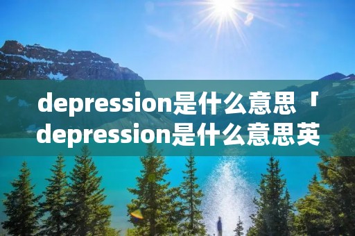 depression是什么意思「depression是什么意思英语」