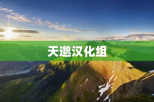 天邈汉化组：致力于让更多人享受优质游戏