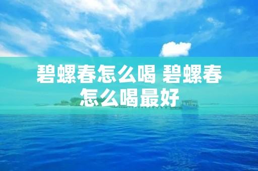 碧螺春怎么喝 碧螺春怎么喝最好