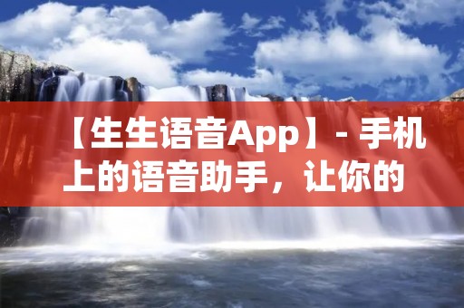 【生生语音App】- 手机上的语音助手,让你的生活更便捷 【生生语音App】- 手机上的语音助手,让你的生活更便捷