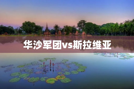 华沙军团vs斯拉维亚:一场激烈的对决 华沙军团vs斯拉维亚:一场激烈的对决