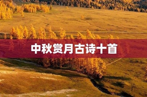 中秋赏月古诗十首:赏月佳节,诗人咏叹中秋圆月之美