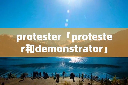protester「protester和demonstrator」