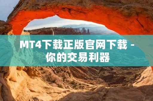 MT4下载正版官网下载 - 你的交易利器 MT4下载正版官网下载 - 你的交易利器