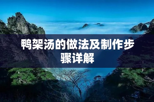 鸭架汤的做法及制作步骤详解 鸭架汤的做法及制作步骤详解
