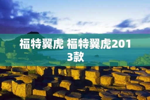 福特翼虎 福特翼虎2013款 福特翼虎 福特翼虎2013款