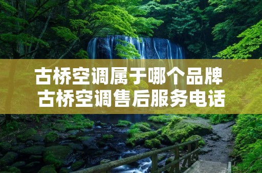 古桥空调属于哪个品牌 古桥空调售后服务**